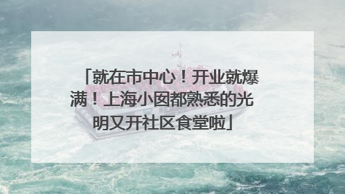 就在市中心！开业就爆满！上海小囡都熟悉的光明又开社区食堂啦