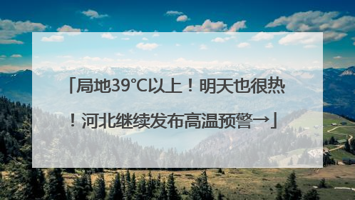 局地39℃以上！明天也很热！河北继续发布高温预警→