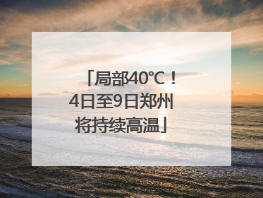 局部40℃！4日至9日郑州将持续高温