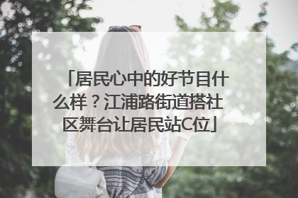 居民心中的好节目什么样？江浦路街道搭社区舞台让居民站C位