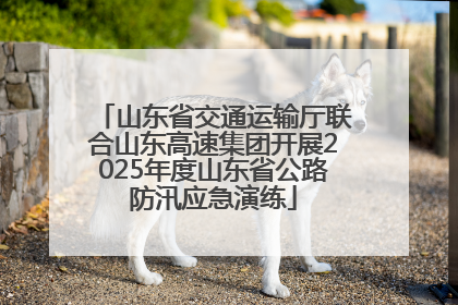 山东省交通运输厅联合山东高速集团开展2025年度山东省公路防汛应急演练