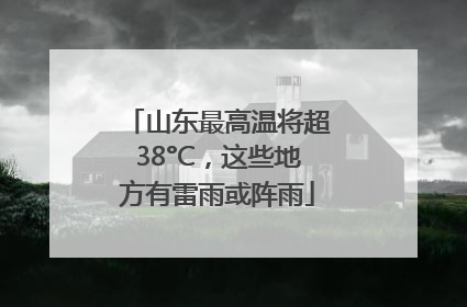 山东最高温将超38°C，这些地方有雷雨或阵雨
