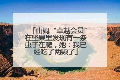 山姆“卓越会员”在坚果里发现有一条虫子在爬，她：我已经吃了两颗了