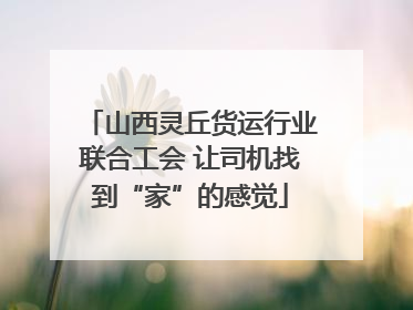 山西灵丘货运行业联合工会 让司机找到“家”的感觉