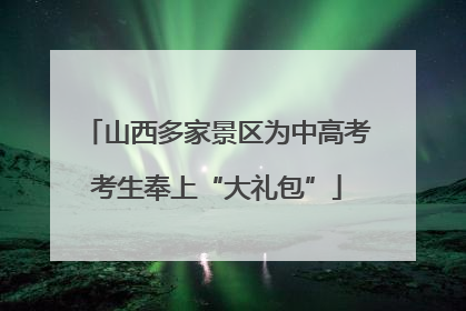 山西多家景区为中高考考生奉上“大礼包”