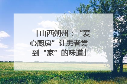 山西朔州：“爱心厨房”让患者尝到“家”的味道