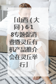 山西（大同）6·18专题促消费暨灵丘有机产品推介会在灵丘举行