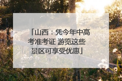 山西：凭今年中高考准考证 游览这些景区可享受优惠