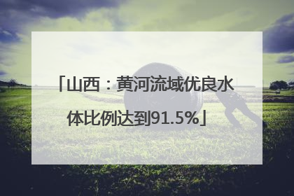山西：黄河流域优良水体比例达到91.5%