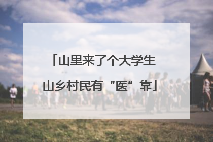 山里来了个大学生 山乡村民有“医”靠