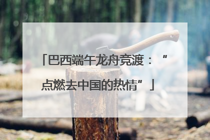 巴西端午龙舟竞渡：“点燃去中国的热情”