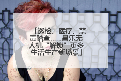 巡检、医疗、禁毒踏查……昌乐无人机“解锁”更多生活生产新场景