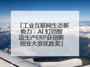 工业互联网生态新势力：AI 钉铛智造生产ERP获创新创业大赛优胜奖