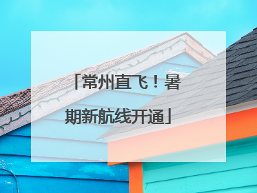 常州直飞！暑期新航线开通