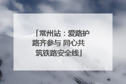 常州站：爱路护路齐参与 同心共筑铁路安全线