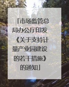 市场监管总局办公厅印发《关于支持计量产业园建设的若干措施》的通知