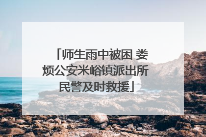 师生雨中被困 娄烦公安米峪镇派出所民警及时救援