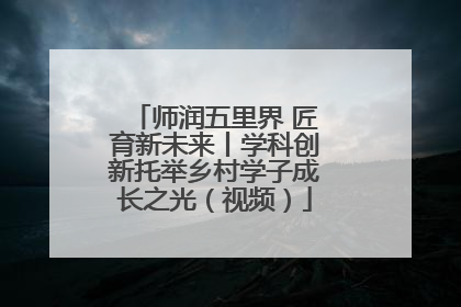 师润五里界 匠育新未来丨学科创新托举乡村学子成长之光（视频）