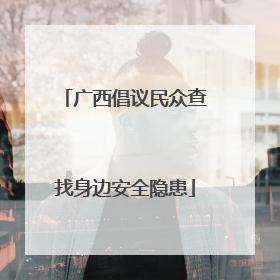 广西倡议民众查找身边安全隐患