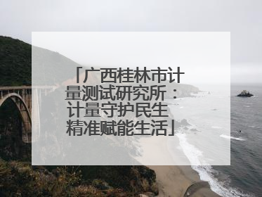 广西桂林市计量测试研究所：计量守护民生 精准赋能生活