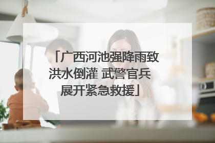 广西河池强降雨致洪水倒灌 武警官兵展开紧急救援