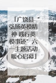 广饶县“弘扬英模精神 践行英模事迹”六一主题活动暖心启幕