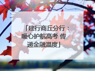 建行商丘分行：暖心护航高考 传递金融温度