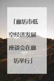 廊坊市低空经济发展座谈会在廊坊举行