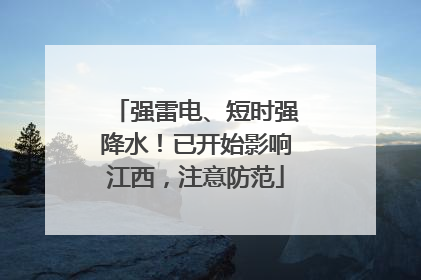 强雷电、短时强降水！已开始影响江西，注意防范