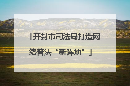 开封市司法局打造网络普法“新阵地”