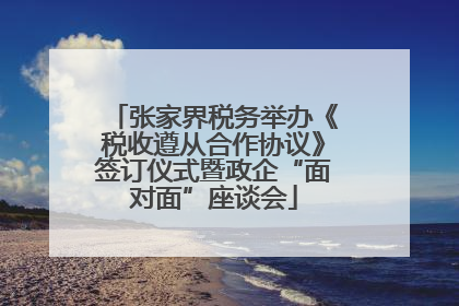 张家界税务举办《税收遵从合作协议》签订仪式暨政企“面对面”座谈会