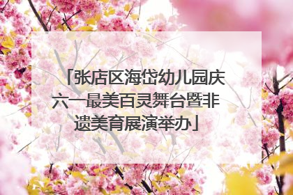 张店区海岱幼儿园庆六一最美百灵舞台暨非遗美育展演举办