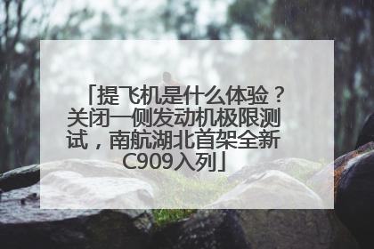 提飞机是什么体验？关闭一侧发动机极限测试，南航湖北首架全新C909入列