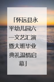 怀远县永平幼儿园六一文艺汇演暨大班毕业典礼温情启幕