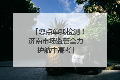 您点单我检测！济南市场监管全力护航中高考