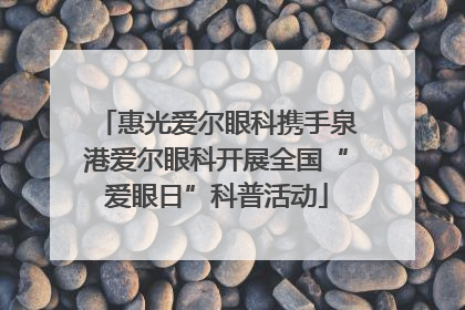 惠光爱尔眼科携手泉港爱尔眼科开展全国“爱眼日”科普活动