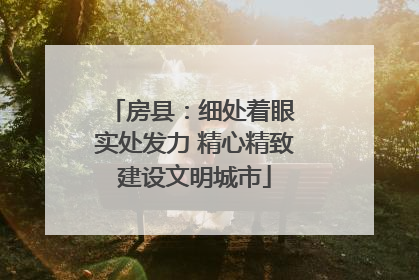 房县：细处着眼 实处发力 精心精致建设文明城市