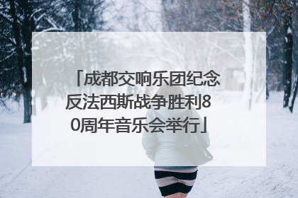 成都交响乐团纪念反法西斯战争胜利80周年音乐会举行