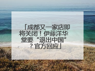 成都又一家店即将关闭！伊藤洋华堂要“退出中国”？官方回应