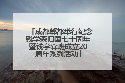 成都郫都举行纪念钱学森归国七十周年暨钱学森班成立20周年系列活动