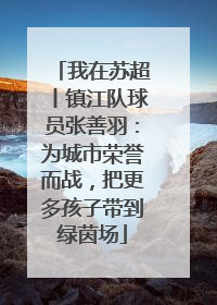 我在苏超丨镇江队球员张善羽：为城市荣誉而战，把更多孩子带到绿茵场