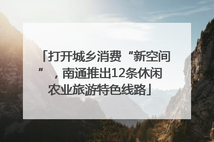 打开城乡消费“新空间”，南通推出12条休闲农业旅游特色线路