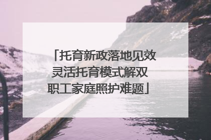 托育新政落地见效 灵活托育模式解双职工家庭照护难题