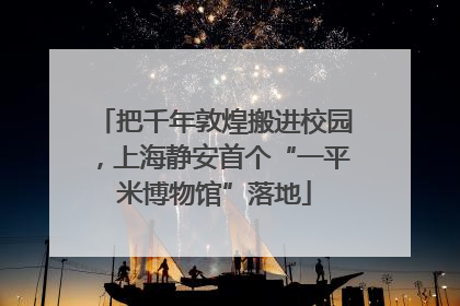 把千年敦煌搬进校园，上海静安首个“一平米博物馆”落地