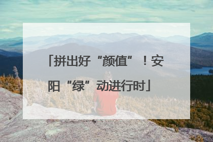 拼出好“颜值”！安阳“绿”动进行时