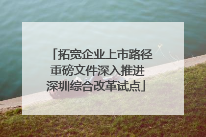 拓宽企业上市路径 重磅文件深入推进深圳综合改革试点