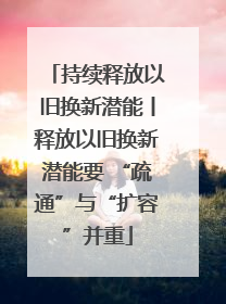 持续释放以旧换新潜能丨释放以旧换新潜能要 “疏通”与“扩容”并重