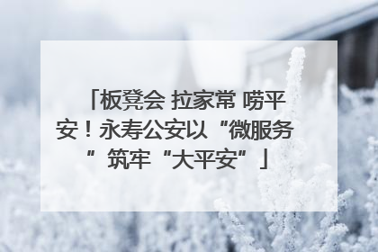 板凳会 拉家常 唠平安！永寿公安以“微服务”筑牢“大平安”