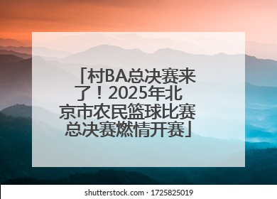 村BA总决赛来了！2025年北京市农民篮球比赛总决赛燃情开赛
