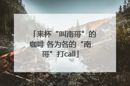 来杯“叫南哥”的咖啡 各为各的“南哥”打call